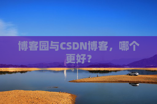 博客园与CSDN博客，哪个更好？